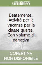 Beatamente. Attività per le vacanze per la classe quarta. Con volume di narrativa libro