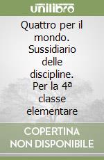 Quattro per il mondo. Sussidiario delle discipline. Per la 4ª classe elementare