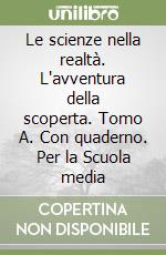 Le scienze nella realtà. L'avventura della scoperta. Tomo A. Con quaderno. Per la Scuola media libro