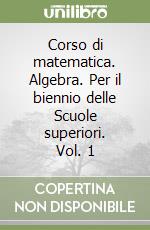 Corso di matematica. Algebra. Per il biennio delle Scuole superiori. Vol. 1 libro