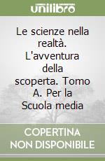 Le scienze nella realtà. L'avventura della scoperta. Tomo A. Per la Scuola media libro