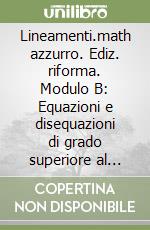 Lineamenti.math azzurro. Ediz. riforma. Modulo B: Equazioni e disequazioni di grado superiore al primo. Per le Scuole superiori. Con espansione online libro