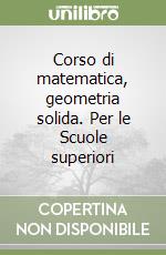 Corso di matematica, geometria solida. Per le Scuole superiori libro