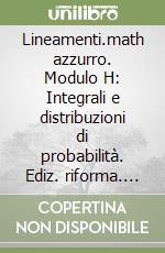 Lineamenti.math azzurro. Modulo H: Integrali e distribuzioni di probabilità. Ediz. riforma. Per le Scuole superiori. Con espansione online libro