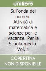 Sull'onda dei numeri. Attività di matematica e scienze per le vacanze. Per la Scuola media. Vol. 1 libro