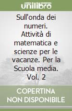 Sull'onda dei numeri. Attività di matematica e scienze per le vacanze. Per la Scuola media. Vol. 2 libro