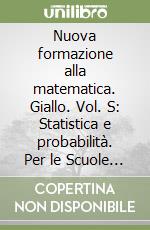 Nuova formazione alla matematica. Giallo. Vol. S: Statistica e probabilità. Per le Scuole superiori. Con espansione online libro