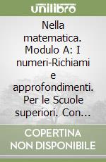 Nella matematica. Modulo A: I numeri-Richiami e approfondimenti. Per le Scuole superiori. Con espansione online libro