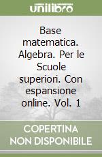 Base matematica. Algebra. Per le Scuole superiori. Con espansione online. Vol. 1 libro