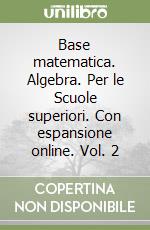 Base matematica. Algebra. Per le Scuole superiori. Con espansione online. Vol. 2 libro