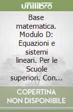 Base matematica. Modulo D: Equazioni e sistemi lineari. Per le Scuole superiori. Con espansione online libro