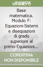 Base matematica. Modulo F: Equazioni-Sistemi e disequazioni di grado superiore al primo-Equazioni irrazionali. Per le Scuole superiori. Con espansione online libro