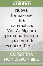 Nuova formazione alla matematica. Vol. A: Algebra pirma parte. Con quaderno di recupero. Per le Scuole superiori. Con espansione online libro