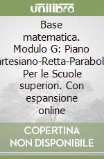 Base matematica. Modulo G: Piano cartesiano-Retta-Parabola. Per le Scuole superiori. Con espansione online libro