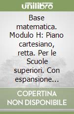 Base matematica. Modulo H: Piano cartesiano, retta. Per le Scuole superiori. Con espansione online libro