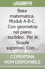 Base matematica. Moduli A-B-C. Con geometria nel piano euclideo. Per le Scuole superiori. Con espansione online libro