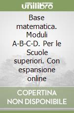 Base matematica. Moduli A-B-C-D. Per le Scuole superiori. Con espansione online libro