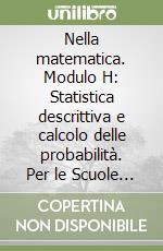 Nella matematica. Modulo H: Statistica descrittiva e calcolo delle probabilità. Per le Scuole superiori. Con espansione online libro