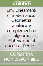Lm. Lineamenti di matematica. Geometria analitica e complementi di algebra. Materiali per il docente. Per le Scuole superiori Lm. Lineamenti di matematica. Geometria analitica e complementi di algebra. Materiali per il docente. Per le Scuole superiori libro usato