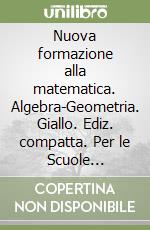 Nuova formazione alla matematica. Algebra-Geometria. Giallo. Ediz. compatta. Per le Scuole superiori. Con CD-ROM. Con espansione online. Vol. 1 libro