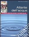 Atlante dell'acqua. Le grandi sfide del mondo contemporaneo libro