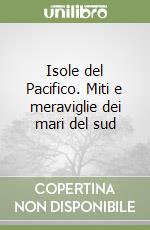 Isole del Pacifico. Miti e meraviglie dei mari del sud libro