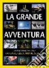 La grande avventura. Storia e spedizioni della National Geographic Society libro