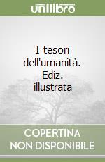 I tesori dell'umanità. Ediz. illustrata libro