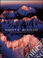 Monte Bianco. Scoperta e conquista del gigante delle Alpi. Ediz. illustrata libro