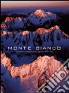 Monte Bianco. Scoperta e conquista del gigante delle Alpi. Ediz. illustrata libro