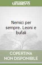 Nemici per sempre. Leoni e bufali libro