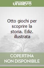 Otto giochi per scoprire la storia. Ediz. illustrata libro