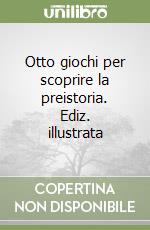 Otto giochi per scoprire la preistoria. Ediz. illustrata libro