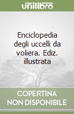 Enciclopedia degli uccelli da voliera. Ediz. illustrata libro