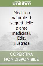 Medicina naturale. I segreti delle piante medicinali. Ediz. illustrata