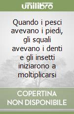 Quando i pesci avevano i piedi, gli squali avevano i denti e gli insetti iniziarono a moltiplicarsi libro