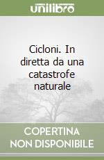 Cicloni. In diretta da una catastrofe naturale libro