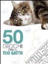 Cinquanta giochi con il tuo gatto libro