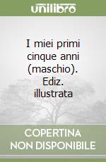 I miei primi cinque anni (maschio). Ediz. illustrata libro