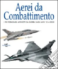 Aerei da combattimento. Ediz. illustrata