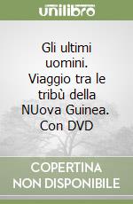 Gli ultimi uomini. Viaggio tra le tribù della NUova Guinea. Con DVD libro