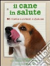 Il cane in salute. Cinquanta ricette nutrienti e gustose libro