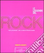 Le leggende del rock. I volti, gli strumenti, i miti e la storia di 50 anni di musica libro