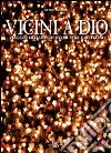 Vicini a Dio. Viaggio nei luoghi della fede cristiana. Ediz. illustrata libro