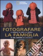 Fotografare la famiglia e i bambini, gli amici, gli animali. Ediz. illustrata libro