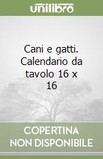 Cani e gatti. Calendario da tavolo 16 x 16 libro