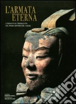 L'armata eterna. L'esercito di terracotta del primo imperatore cinese. Ediz. illustrata libro