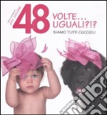 48 volte... Uguali?!? Siamo tutti cuccioli. Ediz. illustrata libro