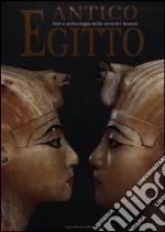 Antico Egitto. Arte e archeologia della terra dei faraoni. Ediz. illustrata