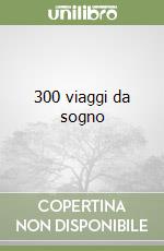 300 viaggi da sogno